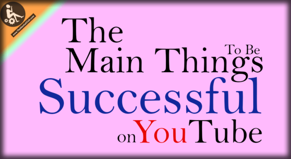 The Main Things to Be Successful on YouTube